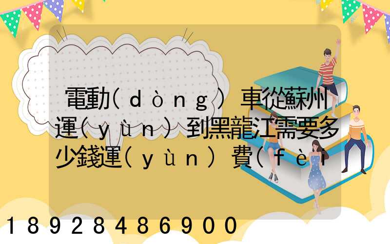 電動(dòng)車從蘇州運(yùn)到黑龍江需要多少錢運(yùn)費(fèi)走哪個(gè)快遞比較好。
